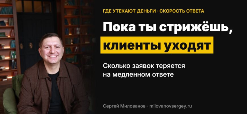 Пока ты стрижёшь, клиенты уходят: сколько заявок теряется на медленном ответе — Сергей Милованов